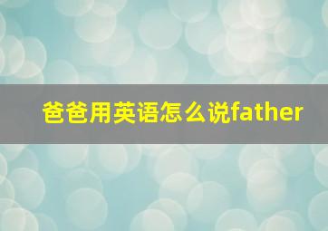 爸爸用英语怎么说father