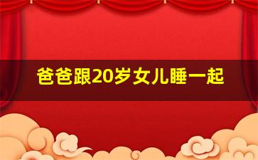 爸爸跟20岁女儿睡一起