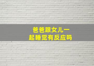 爸爸跟女儿一起睡觉有反应吗