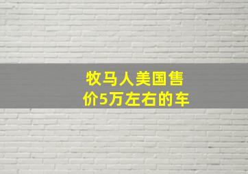 牧马人美国售价5万左右的车