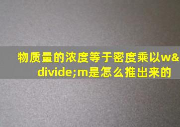 物质量的浓度等于密度乘以w÷m是怎么推出来的