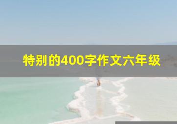 特别的400字作文六年级