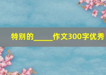 特别的_____作文300字优秀