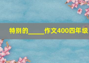 特别的_____作文400四年级