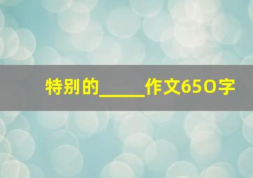 特别的_____作文65O字