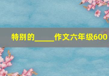 特别的_____作文六年级600