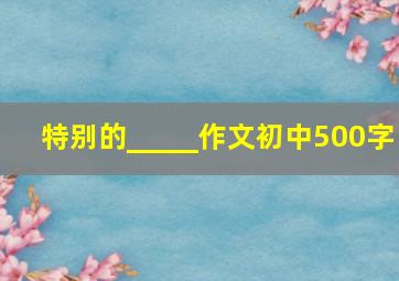 特别的_____作文初中500字