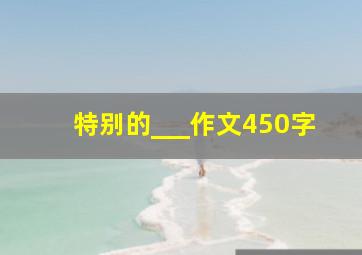 特别的___作文450字