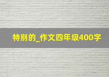 特别的_作文四年级400字