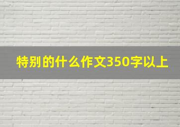 特别的什么作文350字以上