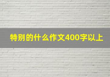 特别的什么作文400字以上