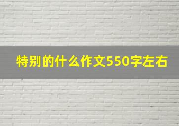 特别的什么作文550字左右