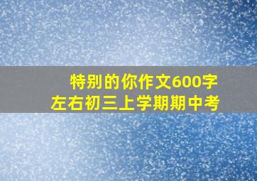 特别的你作文600字左右初三上学期期中考