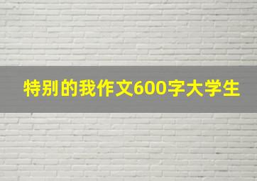 特别的我作文600字大学生