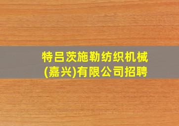 特吕茨施勒纺织机械(嘉兴)有限公司招聘