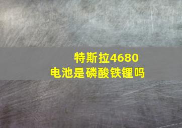 特斯拉4680电池是磷酸铁锂吗