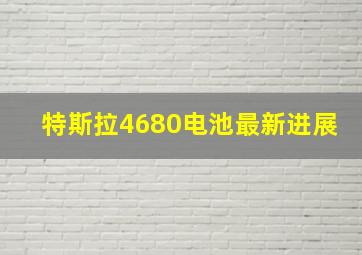 特斯拉4680电池最新进展