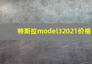 特斯拉model32021价格