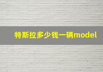 特斯拉多少钱一辆model