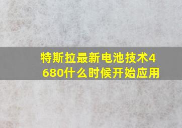 特斯拉最新电池技术4680什么时候开始应用