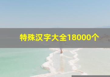 特殊汉字大全18000个