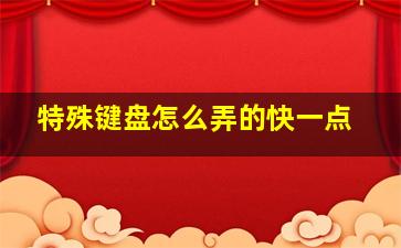 特殊键盘怎么弄的快一点