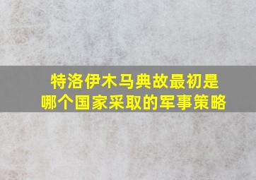 特洛伊木马典故最初是哪个国家采取的军事策略