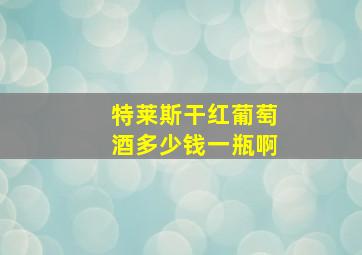 特莱斯干红葡萄酒多少钱一瓶啊