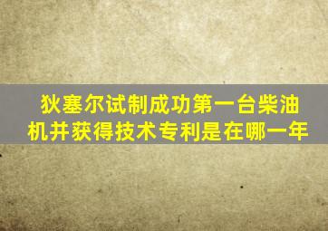 狄塞尔试制成功第一台柴油机并获得技术专利是在哪一年