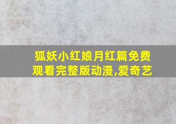 狐妖小红娘月红篇免费观看完整版动漫,爱奇艺