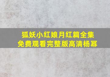 狐妖小红娘月红篇全集免费观看完整版高清杨幂