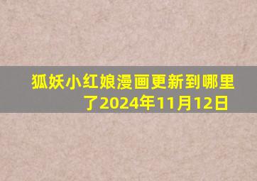 狐妖小红娘漫画更新到哪里了2024年11月12日