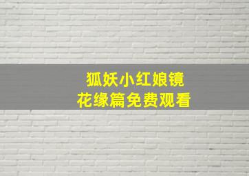 狐妖小红娘镜花缘篇免费观看