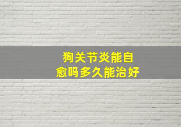 狗关节炎能自愈吗多久能治好