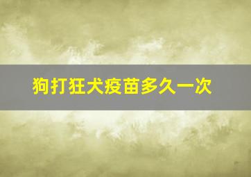 狗打狂犬疫苗多久一次