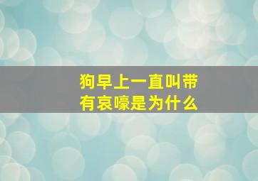 狗早上一直叫带有哀嚎是为什么