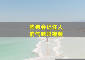 狗狗会记住人的气味吗视频