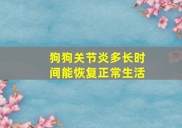 狗狗关节炎多长时间能恢复正常生活