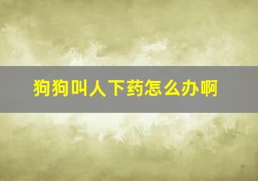 狗狗叫人下药怎么办啊