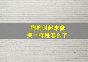 狗狗叫起来像哭一样是怎么了