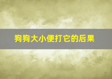 狗狗大小便打它的后果