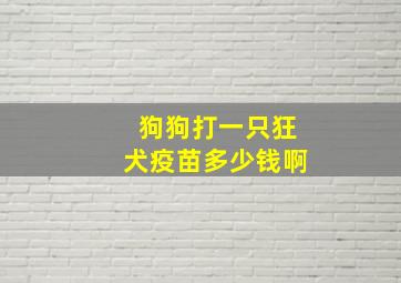 狗狗打一只狂犬疫苗多少钱啊