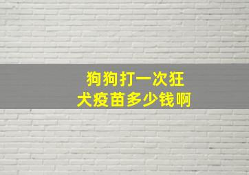 狗狗打一次狂犬疫苗多少钱啊