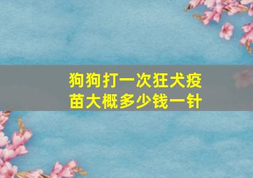 狗狗打一次狂犬疫苗大概多少钱一针