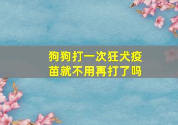 狗狗打一次狂犬疫苗就不用再打了吗