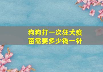 狗狗打一次狂犬疫苗需要多少钱一针