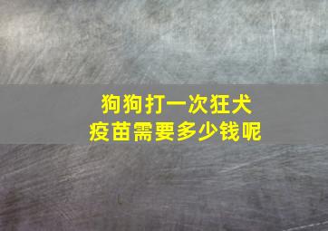 狗狗打一次狂犬疫苗需要多少钱呢