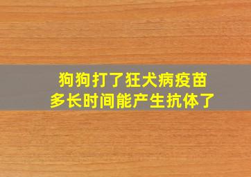 狗狗打了狂犬病疫苗多长时间能产生抗体了