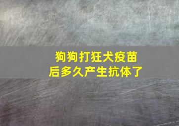 狗狗打狂犬疫苗后多久产生抗体了