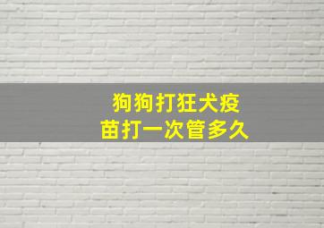 狗狗打狂犬疫苗打一次管多久